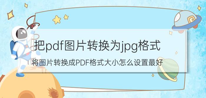 把pdf图片转换为jpg格式 将图片转换成PDF格式大小怎么设置最好？